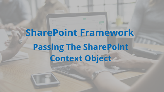 SharePoint Framework – Passing The SharePoint Context Object
