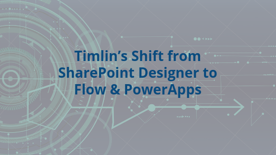 Timlin’s Shift from SharePoint Designer to Flow & PowerApps