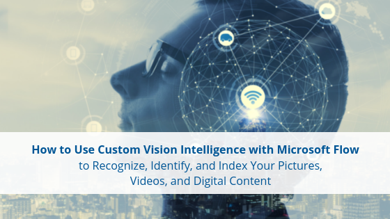 How to Use Custom Vision Intelligence with Microsoft Flow to Recognize, Identify, and Index Your Pictures, Videos, and Digital Content