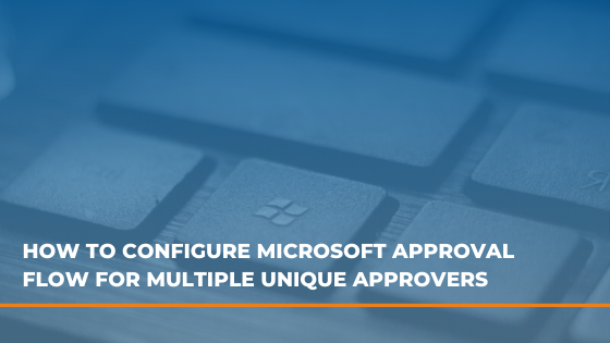 How To Configure Microsoft Approval Flow For Multiple Unique Approvers