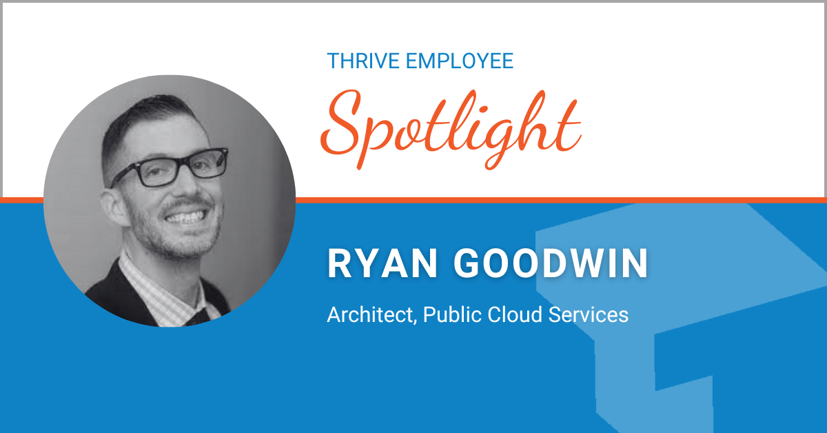 Thrive Spotlight: Ryan Goodwin, Architect, Public Cloud Services