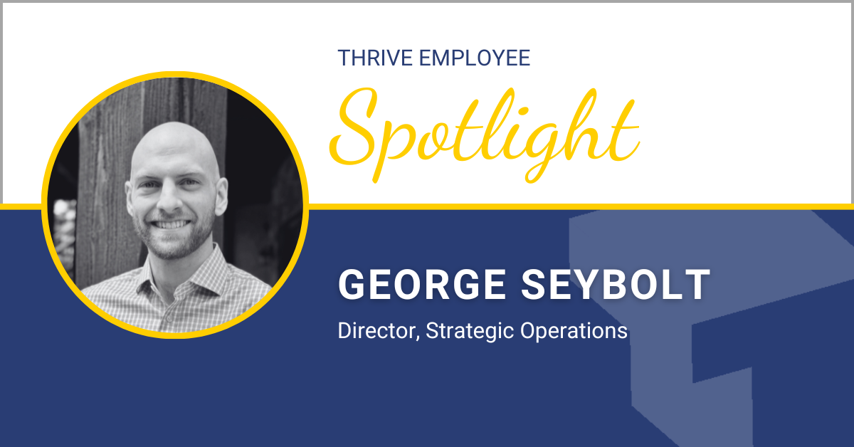 Thrive Spotlight: George Seybolt – Director, Strategic Operations