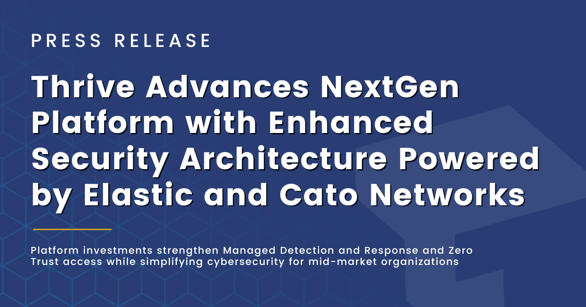 Thrive Advances NextGen Platform with Enhanced Security Architecture Powered by Elastic and Cato Networks
